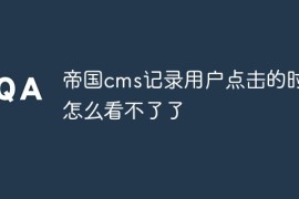 帝国cms记录用户点击的时间怎么看不了了