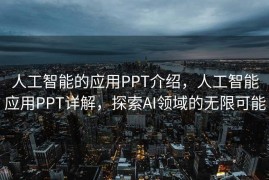 人工智能的应用PPT介绍，人工智能应用PPT详解，探索AI领域的无限可能