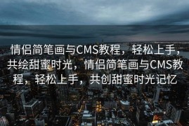 情侣简笔画与CMS教程，轻松上手，共绘甜蜜时光，情侣简笔画与CMS教程，轻松上手，共创甜蜜时光记忆