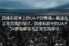 四维彩超单上的UA-PSV数值，解读与正常范围的探讨，四维彩超中的UA-PSV数值解读与正常范围探讨