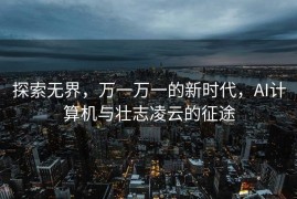 探索无界，万一万一的新时代，AI计算机与壮志凌云的征途
