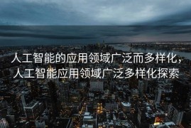 人工智能的应用领域广泛而多样化，人工智能应用领域广泛多样化探索