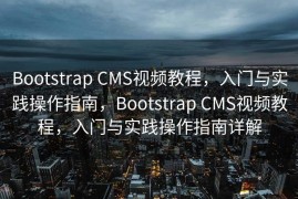 Bootstrap CMS视频教程，入门与实践操作指南，Bootstrap CMS视频教程，入门与实践操作指南详解