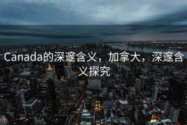 Canada的深邃含义，加拿大，深邃含义探究