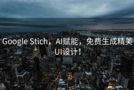 Google Stich，AI赋能，免费生成精美UI设计！
