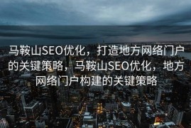 马鞍山SEO优化，打造地方网络门户的关键策略，马鞍山SEO优化，地方网络门户构建的关键策略