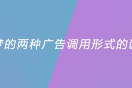 织梦的两种广告调用形式的区别是什么？