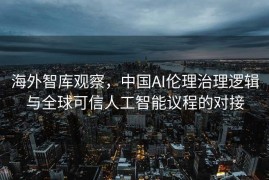 海外智库观察，中国AI伦理治理逻辑与全球可信人工智能议程的对接