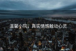 温馨小院，真实情感触动心灵
