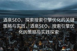 酒泉SEO，探索搜索引擎优化的关键策略与实践，酒泉SEO，搜索引擎优化的策略与实践探索