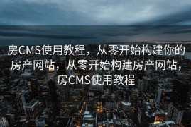 房CMS使用教程，从零开始构建你的房产网站，从零开始构建房产网站，房CMS使用教程