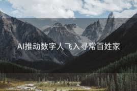 AI推动数字人飞入寻常百姓家