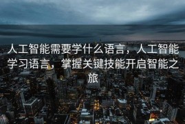 人工智能需要学什么语言，人工智能学习语言，掌握关键技能开启智能之旅