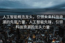 人工智能概念龙头，引领未来科技浪潮的先驱力量，人工智能先锋，引领科技浪潮的龙头力量