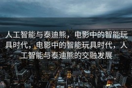 人工智能与泰迪熊，电影中的智能玩具时代，电影中的智能玩具时代，人工智能与泰迪熊的交融发展