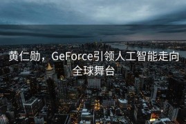 黄仁勋，GeForce引领人工智能走向全球舞台