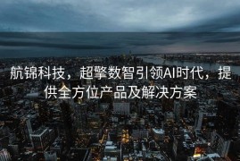 航锦科技，超擎数智引领AI时代，提供全方位产品及解决方案