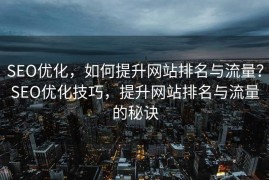 SEO优化，如何提升网站排名与流量？SEO优化技巧，提升网站排名与流量的秘诀