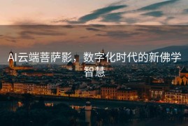 AI云端菩萨影，数字化时代的新佛学智慧