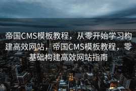 帝国CMS模板教程，从零开始学习构建高效网站，帝国CMS模板教程，零基础构建高效网站指南