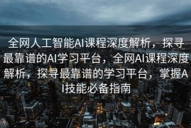 全网人工智能AI课程深度解析，探寻最靠谱的AI学习平台，全网AI课程深度解析，探寻最靠谱的学习平台，掌握AI技能必备指南