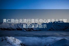 黄仁勋台北流行音乐中心关于人工智能的演讲启示