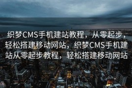 织梦CMS手机建站教程，从零起步，轻松搭建移动网站，织梦CMS手机建站从零起步教程，轻松搭建移动网站