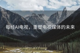 每经AI电视，重塑电视媒体的未来