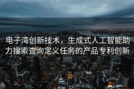 电子湾创新技术，生成式人工智能助力搜索查询定义任务的产品专利创新