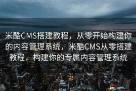 米酷CMS搭建教程，从零开始构建你的内容管理系统，米酷CMS从零搭建教程，构建你的专属内容管理系统