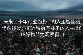 未来二十年行业趋势，AI人工智能的悄然爆发与机遇留给有准备的人—以618好物节为观察窗口