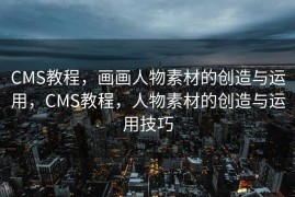 CMS教程，画画人物素材的创造与运用，CMS教程，人物素材的创造与运用技巧