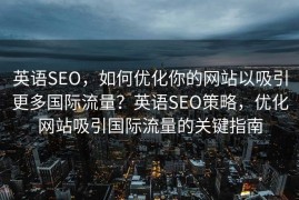 英语SEO，如何优化你的网站以吸引更多国际流量？英语SEO策略，优化网站吸引国际流量的关键指南