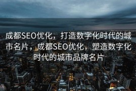 成都SEO优化，打造数字化时代的城市名片，成都SEO优化，塑造数字化时代的城市品牌名片