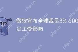 微软宣布全球裁员3% 6000名员工受影响