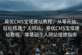 易优CMS宝塔建站教程，从零开始，轻松搭建个人网站，易优CMS宝塔建站教程，零基础个人网站搭建指南