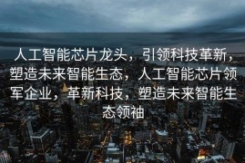 人工智能芯片龙头，引领科技革新，塑造未来智能生态，人工智能芯片领军企业，革新科技，塑造未来智能生态领袖