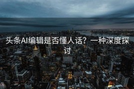 头条AI编辑是否懂人话？一种深度探讨