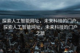 探索人工智能网址，未来科技的门户，探索人工智能网址，未来科技的门户之旅