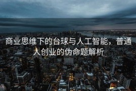 商业思维下的台球与人工智能，普通人创业的伪命题解析