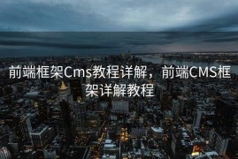 前端框架Cms教程详解，前端CMS框架详解教程