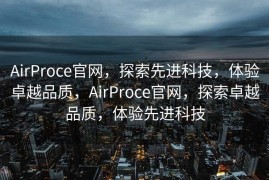 AirProce官网，探索先进科技，体验卓越品质，AirProce官网，探索卓越品质，体验先进科技