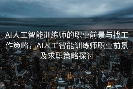 AI人工智能训练师的职业前景与找工作策略，AI人工智能训练师职业前景及求职策略探讨