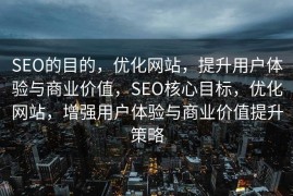 SEO的目的，优化网站，提升用户体验与商业价值，SEO核心目标，优化网站，增强用户体验与商业价值提升策略