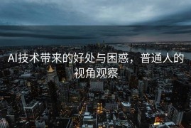 AI技术带来的好处与困惑，普通人的视角观察