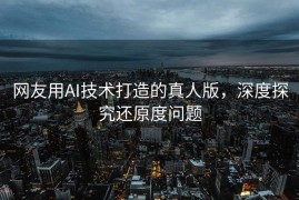 网友用AI技术打造的真人版，深度探究还原度问题