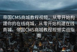 帝国CMS商城教程视频，从零开始构建你的在线商城，从零开始构建在线商城，帝国CMS商城教程视频实战指南