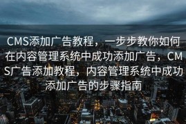 CMS添加广告教程，一步步教你如何在内容管理系统中成功添加广告，CMS广告添加教程，内容管理系统中成功添加广告的步骤指南