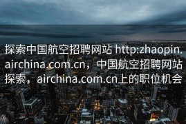 探索中国航空招聘网站 http:zhaopin.airchina.com.cn，中国航空招聘网站探索，airchina.com.cn上的职位机会