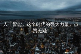 人工智能，这个时代的强大力量，点赞无疑！